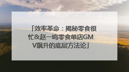 效率革命：揭秘零食很忙&赵一鸣零食单店GMV飙升的底层方法论
