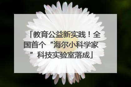 教育公益新实践！全国首个“海尔小科学家”科技实验室落成