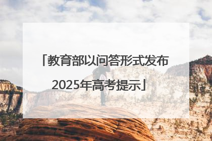 教育部以问答形式发布2025年高考提示