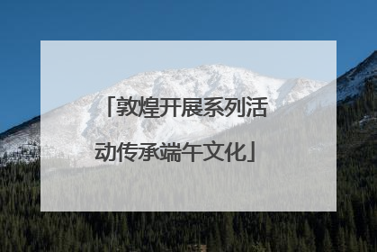 敦煌开展系列活动传承端午文化