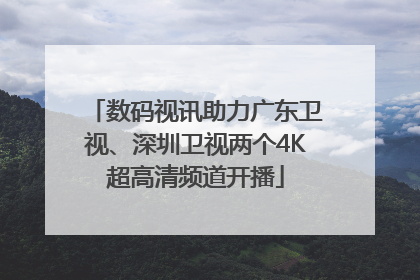 数码视讯助力广东卫视、深圳卫视两个4K超高清频道开播
