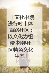 文化书院进行时丨体育路社区：以文化为纽带 构建社区特色文化生态