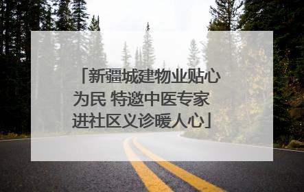 新疆城建物业贴心为民 特邀中医专家进社区义诊暖人心