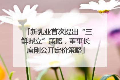 新乳业首次提出“三鲜鼎立”策略，董事长席刚公开定价策略