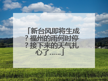 新台风即将生成？福州的雨何时停？接下来的天气扎心了……