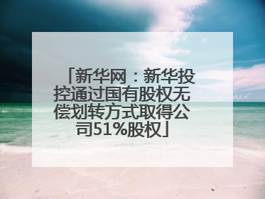 新华网：新华投控通过国有股权无偿划转方式取得公司51%股权