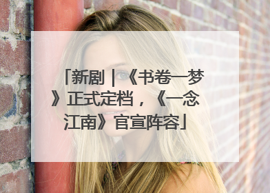 新剧｜《书卷一梦》正式定档，《一念江南》官宣阵容