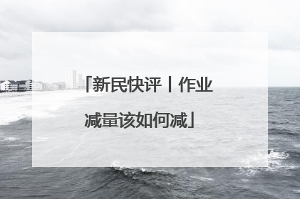 新民快评丨作业减量该如何减