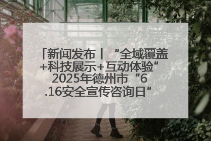 新闻发布丨“全域覆盖+科技展示+互动体验” 2025年德州市“6.16安全宣传咨询日”活动亮点纷呈