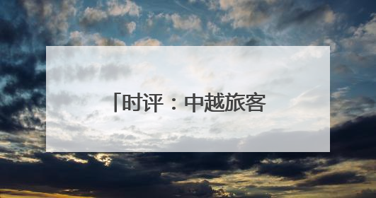 时评：中越旅客列车重启，跨越山海共赴未来
