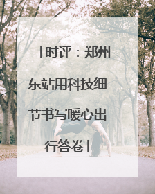 时评：郑州东站用科技细节书写暖心出行答卷