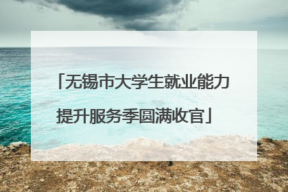 无锡市大学生就业能力提升服务季圆满收官