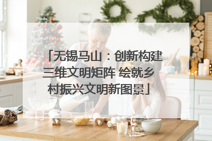 无锡马山：创新构建三维文明矩阵 绘就乡村振兴文明新图景