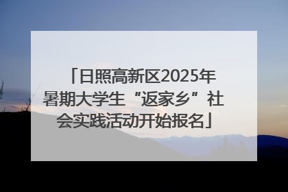 日照高新区2025年暑期大学生“返家乡”社会实践活动开始报名