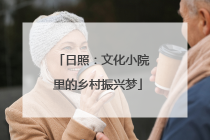 日照：文化小院里的乡村振兴梦