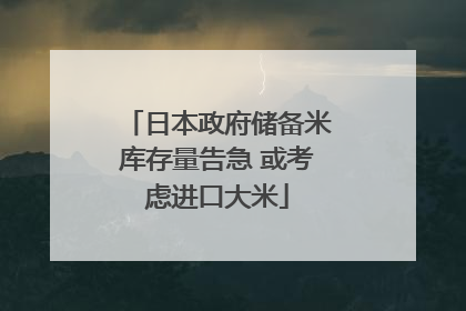 日本政府储备米库存量告急 或考虑进口大米