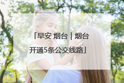 早安 烟台｜烟台开通5条公交线路
