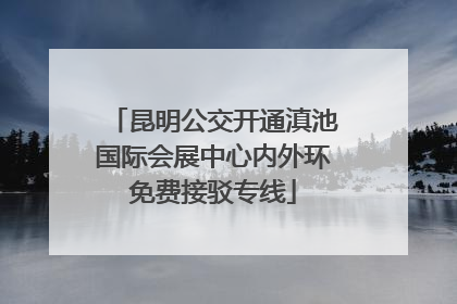 昆明公交开通滇池国际会展中心内外环免费接驳专线