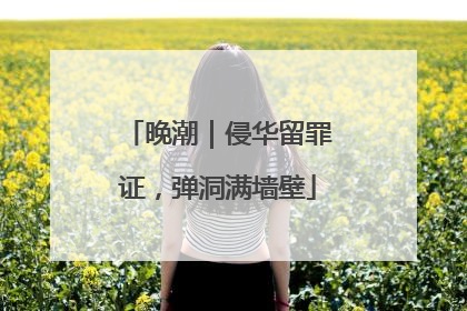 晚潮｜侵华留罪证，弹洞满墙壁
