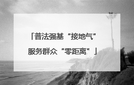普法强基“接地气” 服务群众“零距离”