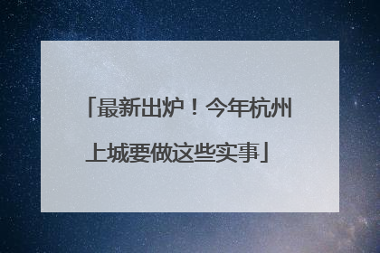 最新出炉！今年杭州上城要做这些实事
