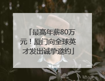 最高年薪80万元！厦门向全球英才发出诚挚邀约