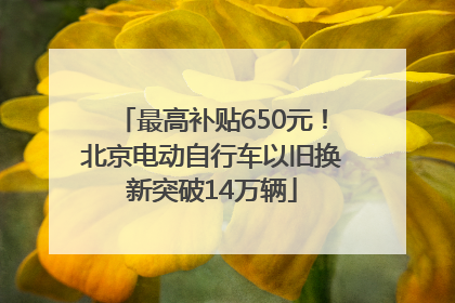 最高补贴650元！北京电动自行车以旧换新突破14万辆