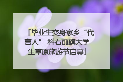 毕业生变身家乡“代言人” 科右前旗大学生草原旅游节启幕