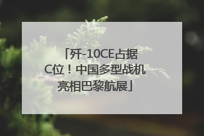 歼-10CE占据C位！中国多型战机亮相巴黎航展