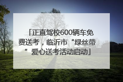 正直驾校600辆车免费送考，临沂市“绿丝带”爱心送考活动启动