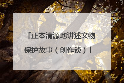 正本清源地讲述文物保护故事（创作谈）