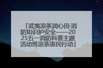 武夷凉茶润心田·消防知识护安全——2025五一消防科普主题活动暨凉茶惠民行动