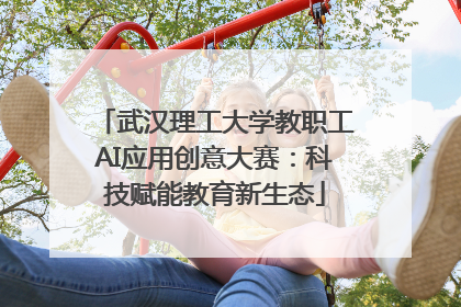 武汉理工大学教职工AI应用创意大赛：科技赋能教育新生态