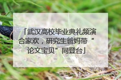 武汉高校毕业典礼频演合家欢，研究生爸妈带“论文宝贝”同登台