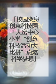 校园变身创意科技园！大窑中心小学“创意科技活动大比拼”点燃科学梦想