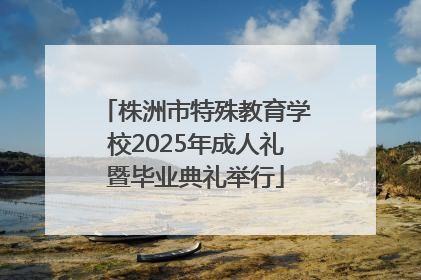 株洲市特殊教育学校2025年成人礼暨毕业典礼举行
