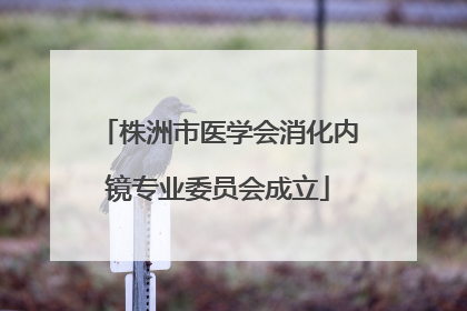 株洲市医学会消化内镜专业委员会成立