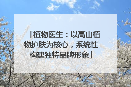 植物医生：以高山植物护肤为核心，系统性构建独特品牌形象