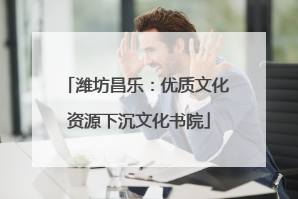 潍坊昌乐：优质文化资源下沉文化书院