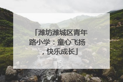 潍坊潍城区青年路小学：童心飞扬，快乐成长