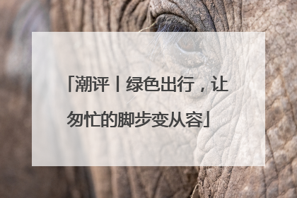 潮评丨绿色出行，让匆忙的脚步变从容