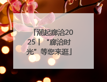 潮起廊洽2025丨“廊洽时光”等您来逛