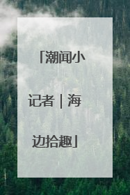 潮闻小记者｜海边拾趣