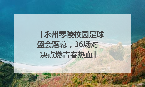 永州零陵校园足球盛会落幕，36场对决点燃青春热血