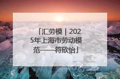 汇劳模｜2025年上海市劳动模范——符欣怡
