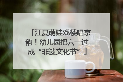 江夏萌娃戏楼唱京韵！幼儿园把六一过成“非遗文化节”