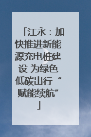 江永：加快推进新能源充电桩建设 为绿色低碳出行“赋能续航”