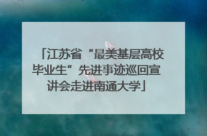 江苏省“最美基层高校毕业生”先进事迹巡回宣讲会走进南通大学