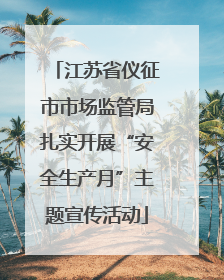 江苏省仪征市市场监管局扎实开展“安全生产月”主题宣传活动