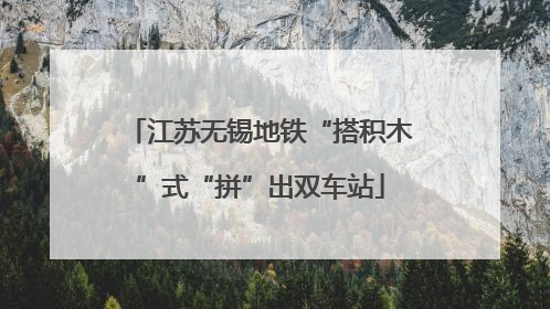 江苏无锡地铁“搭积木”式“拼”出双车站